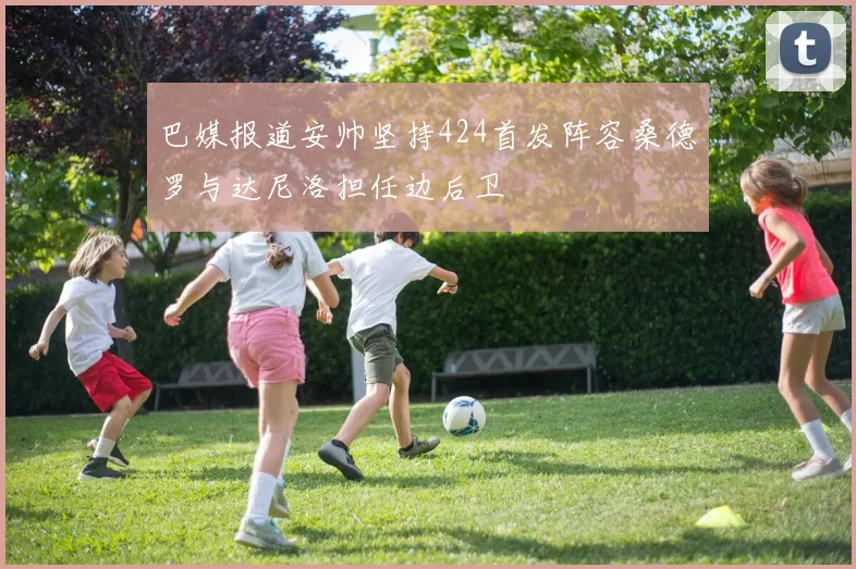 巴媒报道安帅坚持424首发阵容桑德罗与达尼洛担任边后卫