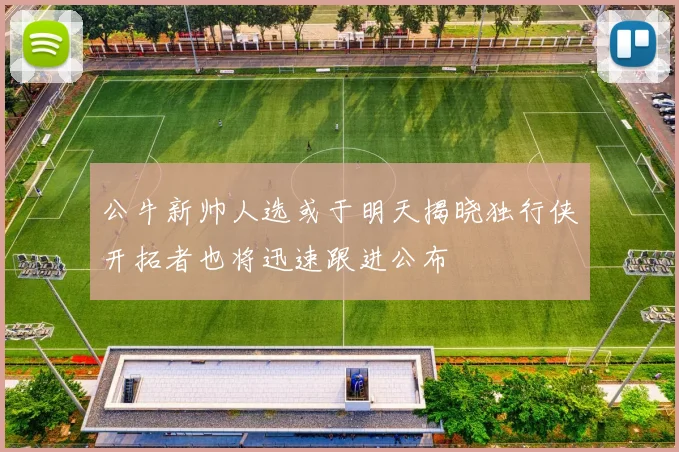 公牛新帅人选或于明天揭晓独行侠开拓者也将迅速跟进公布