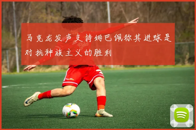 马克龙发声支持姆巴佩称其进球是对抗种族主义的胜利