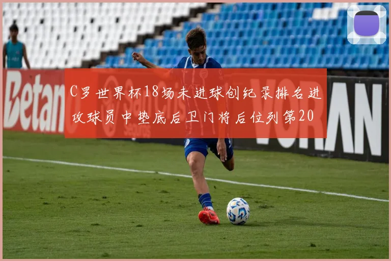 C罗世界杯18场未进球创纪录排名进攻球员中垫底后卫门将后位列第20