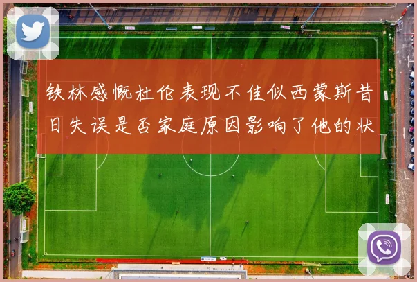 铁林感慨杜伦表现不佳似西蒙斯昔日失误是否家庭原因影响了他的状态