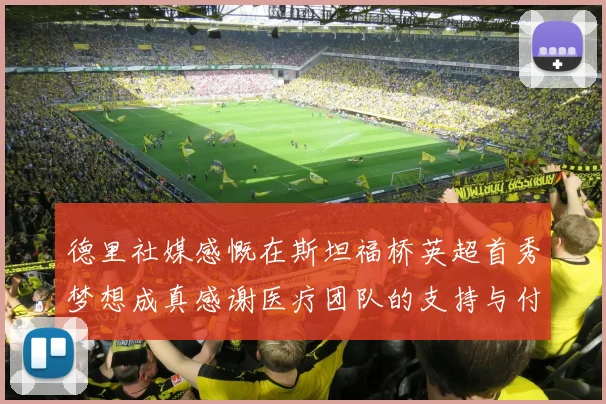 德里社媒感慨在斯坦福桥英超首秀梦想成真感谢医疗团队的支持与付出