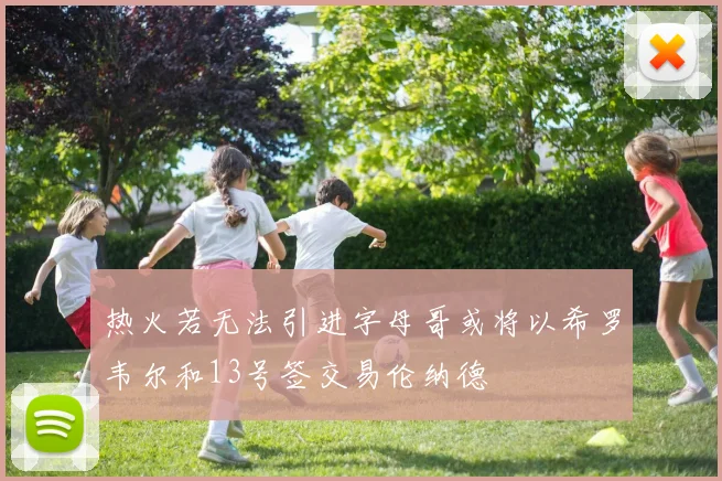 热火若无法引进字母哥或将以希罗韦尔和13号签交易伦纳德