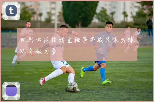 凯恩回应梅姆金靴争夺战只求为球队贡献力量