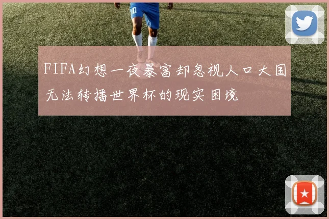 FIFA幻想一夜暴富却忽视人口大国无法转播世界杯的现实困境